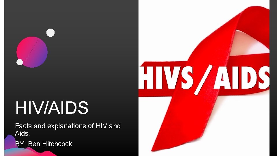 HIV/AIDS Facts and explanations of HIV and Aids. BY: Ben Hitchcock 