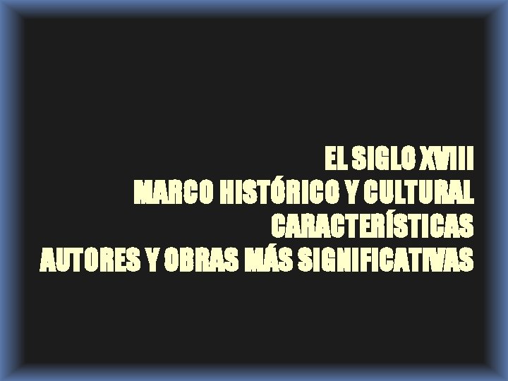 EL SIGLO XVIII MARCO HISTÓRICO Y CULTURAL CARACTERÍSTICAS AUTORES Y OBRAS MÁS SIGNIFICATIVAS 