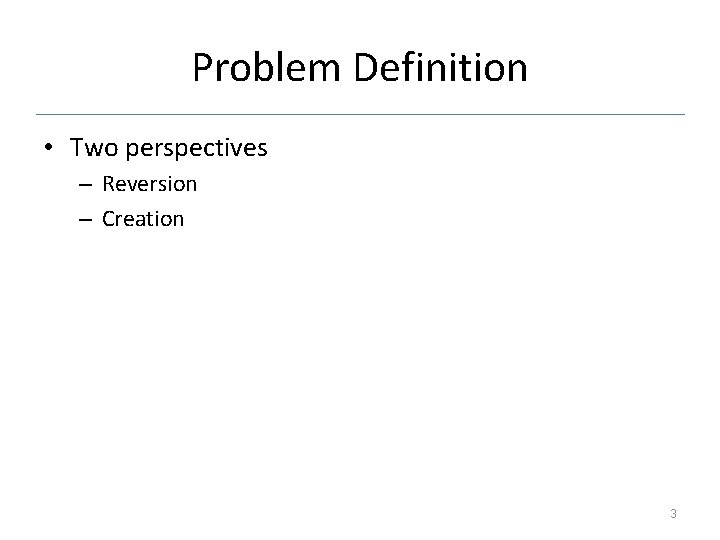 Problem Definition • Two perspectives – Reversion – Creation 3 