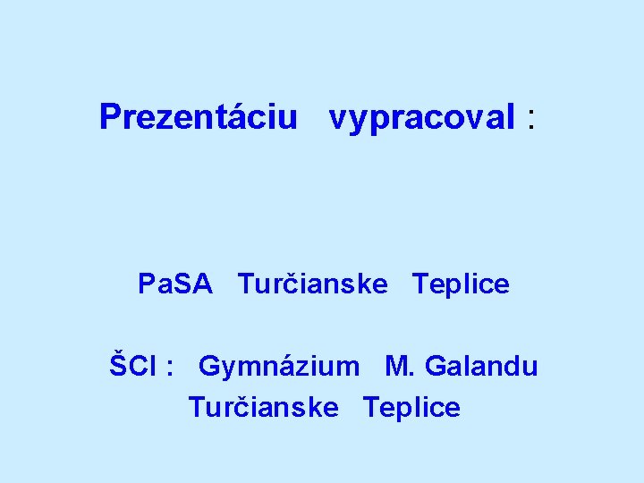 Prezentáciu vypracoval : Pa. SA Turčianske Teplice ŠCI : Gymnázium M. Galandu Turčianske Teplice