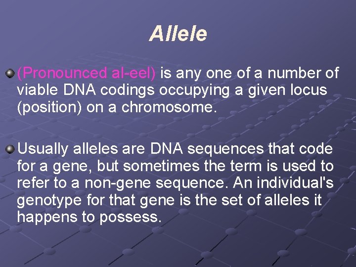 Allele (Pronounced al-eel) is any one of a number of viable DNA codings occupying