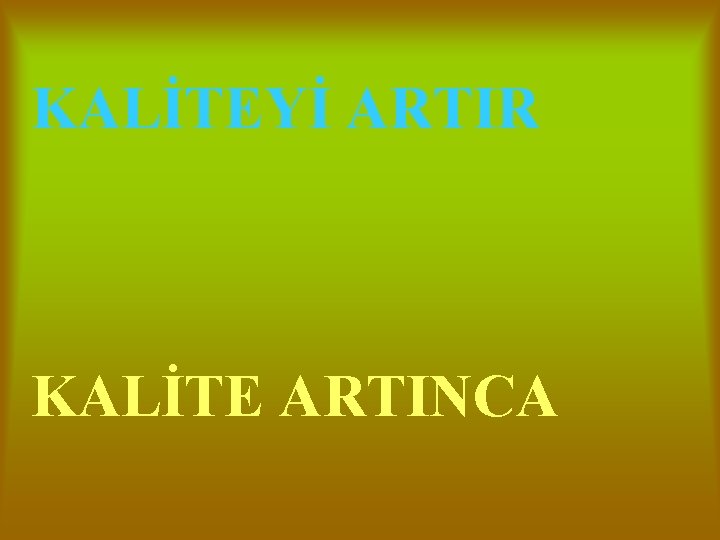 KALİTEYİ ARTIR KALİTE ARTINCA 