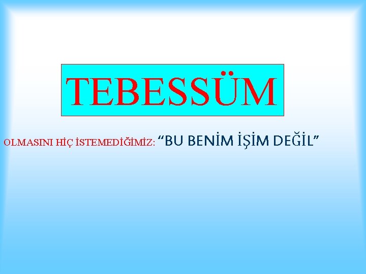 TEBESSÜM OLMASINI HİÇ İSTEMEDİĞİMİZ: “BU BENİM İŞİM DEĞİL” 