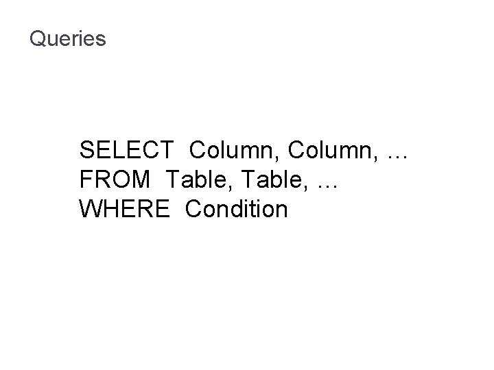 Queries SELECT Column, … FROM Table, … WHERE Condition 