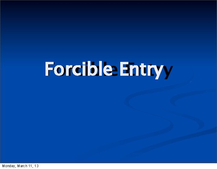 Forcible Entry Monday, March 11, 13 