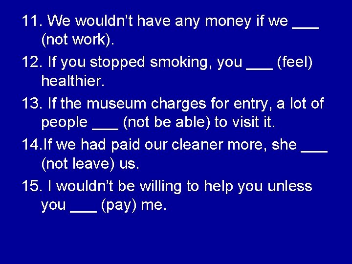 11. We wouldn’t have any money if we ___ (not work). 12. If you