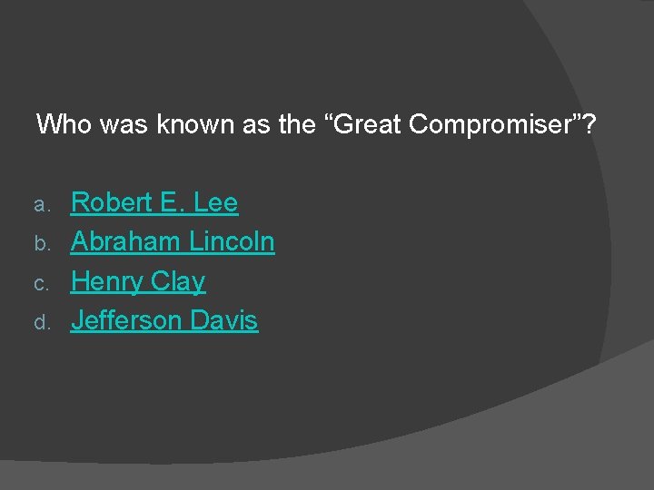 Who was known as the “Great Compromiser”? Robert E. Lee b. Abraham Lincoln c.