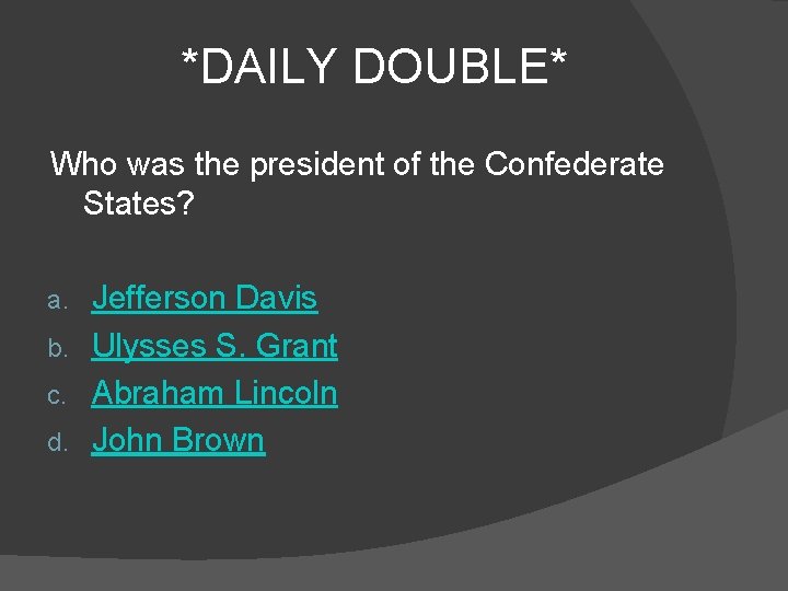*DAILY DOUBLE* Who was the president of the Confederate States? Jefferson Davis b. Ulysses