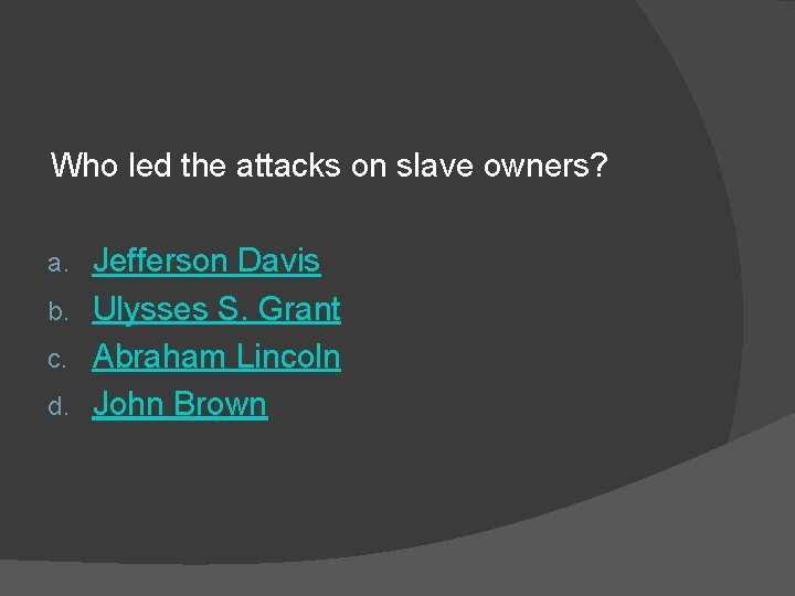 Who led the attacks on slave owners? Jefferson Davis b. Ulysses S. Grant c.