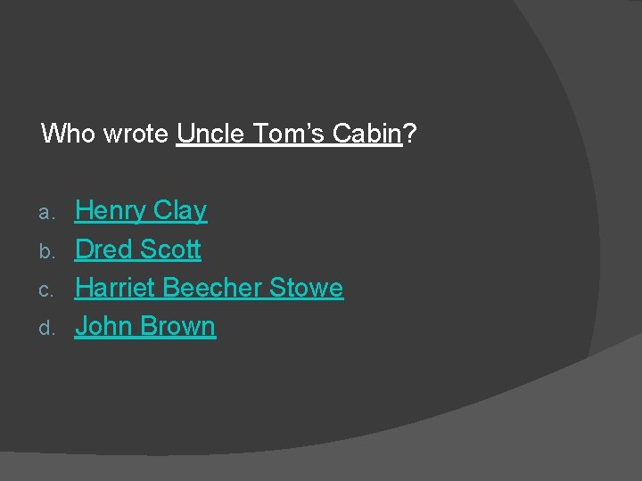 Who wrote Uncle Tom’s Cabin? Henry Clay b. Dred Scott c. Harriet Beecher Stowe