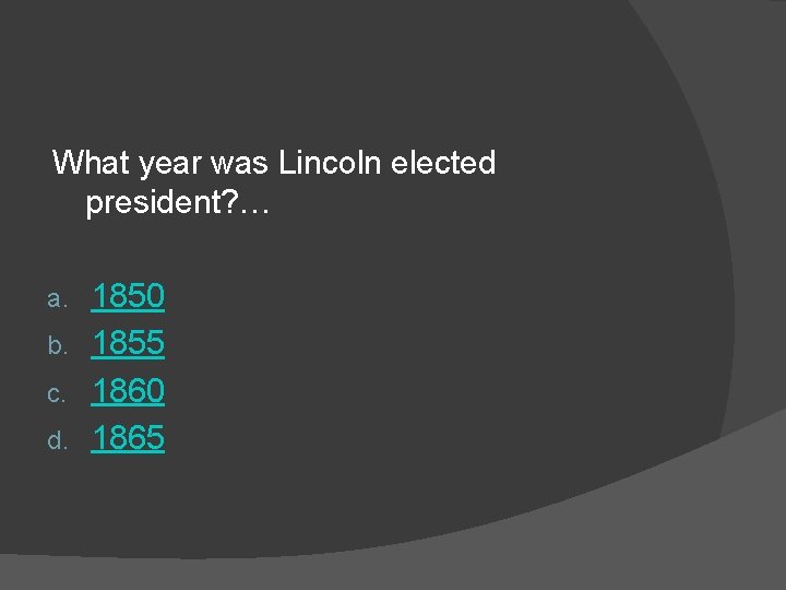 What year was Lincoln elected president? … 1850 b. 1855 c. 1860 d. 1865