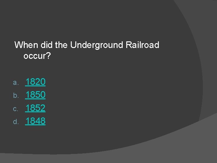 When did the Underground Railroad occur? 1820 b. 1850 c. 1852 d. 1848 a.