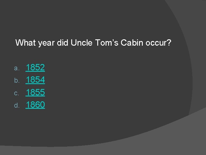 What year did Uncle Tom’s Cabin occur? 1852 b. 1854 c. 1855 d. 1860