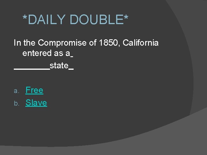 *DAILY DOUBLE* In the Compromise of 1850, California entered as a state Free b.