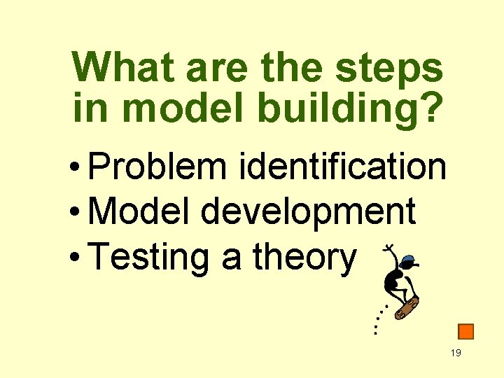 What are the steps in model building? • Problem identification • Model development •