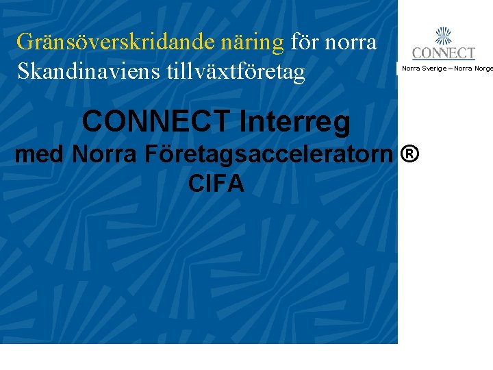 Gränsöverskridande näring för norra Skandinaviens tillväxtföretag Norra Sverige – Norra Norge CONNECT Interreg med