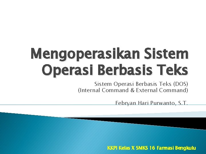 Mengoperasikan Sistem Operasi Berbasis Teks (DOS) (Internal Command & External Command) Febryan Hari Purwanto,