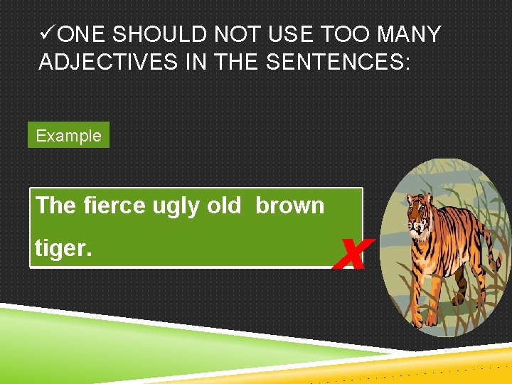 üONE SHOULD NOT USE TOO MANY ADJECTIVES IN THE SENTENCES: Example The fierce ugly