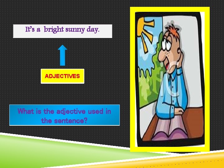 It’s a bright sunny day. ADJECTIVES What is the adjective used in the sentence?