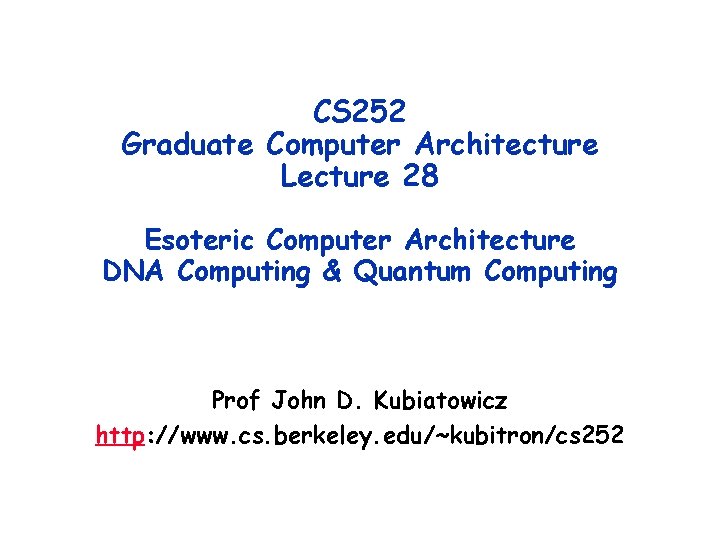 CS 252 Graduate Computer Architecture Lecture 28 Esoteric Computer Architecture DNA Computing & Quantum