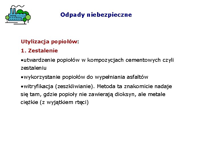 Odpady niebezpieczne Utylizacja popiołów: 1. Zestalenie • utwardzenie popiołów w kompozycjach cementowych czyli zestaleniu