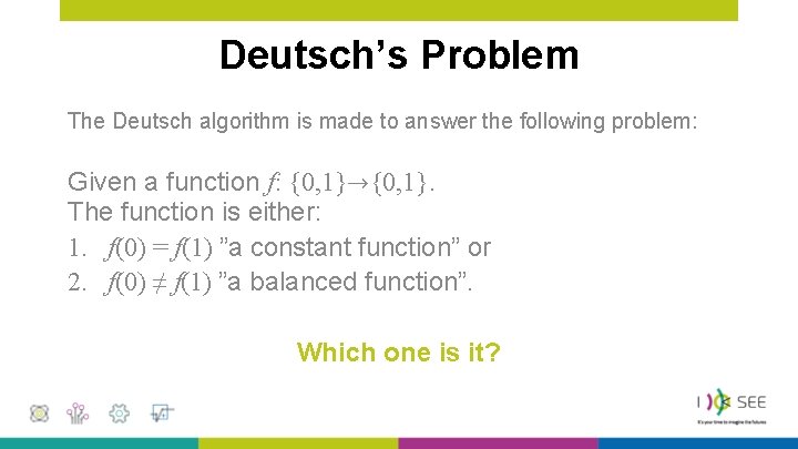 Deutsch’s Problem The Deutsch algorithm is made to answer the following problem: Given a