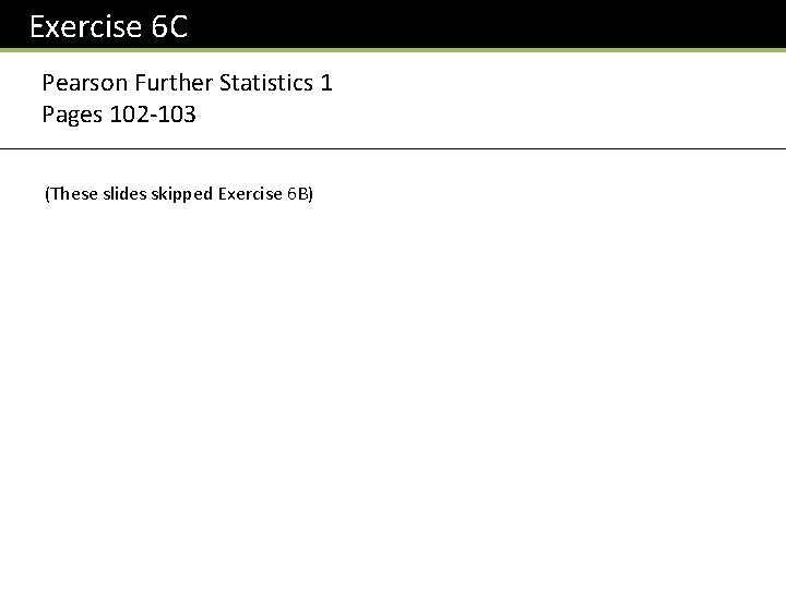 Exercise 6 C Pearson Further Statistics 1 Pages 102 -103 (These slides skipped Exercise