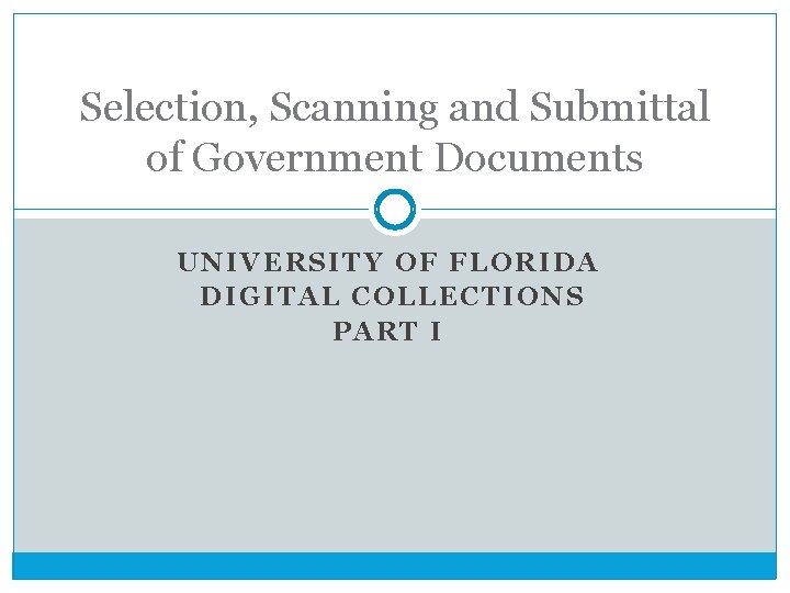 Selection, Scanning and Submittal of Government Documents UNIVERSITY OF FLORIDA DIGITAL COLLECTIONS PART I