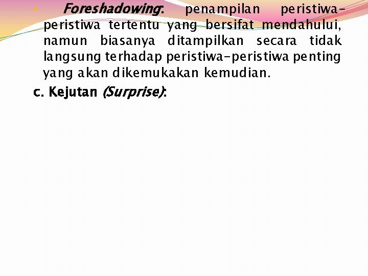 Foreshadowing: penampilan peristiwa tertentu yang bersifat mendahului, namun biasanya ditampilkan secara tidak langsung terhadap