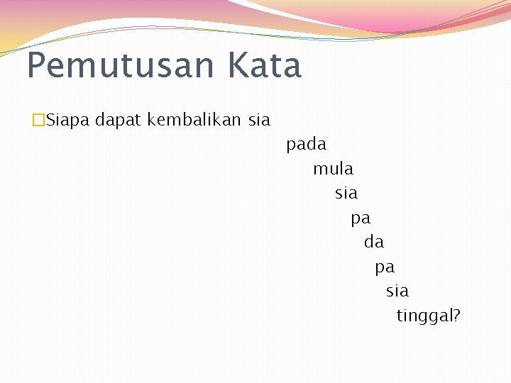 Pemutusan Kata �Siapa dapat kembalikan sia pada mula sia pa da pa sia tinggal?