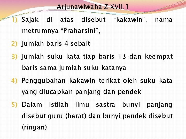 Arjunawiwaha Z XVII. 1 1) Sajak di atas disebut “kakawin”, nama metrumnya “Praharsini”, 2)