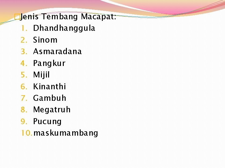 �Jenis Tembang Macapat: 1. Dhandhanggula 2. Sinom 3. Asmaradana 4. Pangkur 5. Mijil 6.