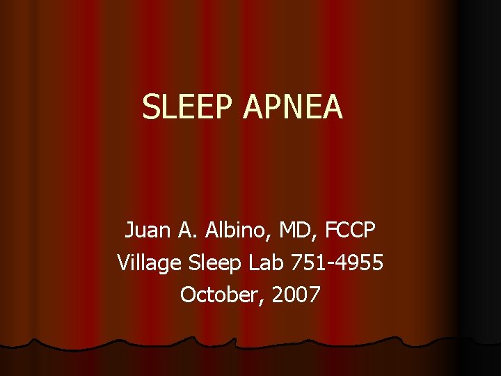 SLEEP APNEA Juan A. Albino, MD, FCCP Village Sleep Lab 751 -4955 October, 2007