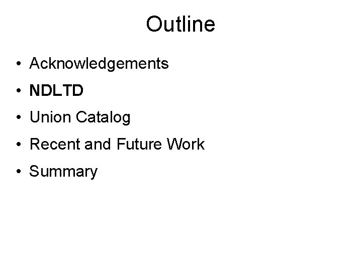 Outline • Acknowledgements • NDLTD • Union Catalog • Recent and Future Work •