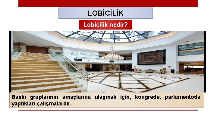 LOBİCİLİK Lobicilik nedir? Baskı gruplarının amaçlarına ulaşmak için, kongrede, parlamentoda yaptıkları çalışmalardır. 