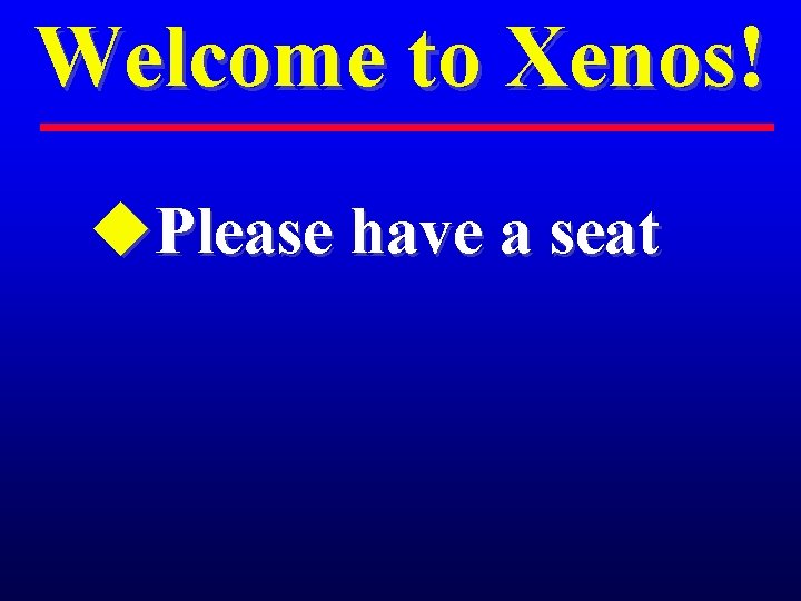 Welcome to Xenos! u. Please have a seat 