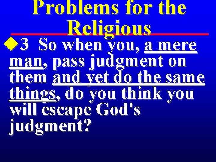 Problems for the Religious u 3 So when you, a mere man, pass judgment