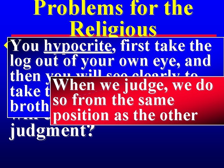 Problems for the Religious You hypocrite , firstatake the u 3 So when you,