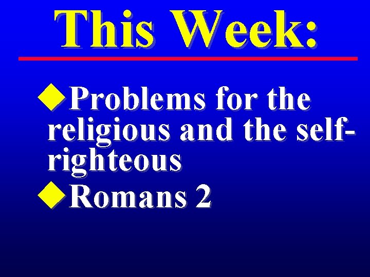 This Week: u. Problems for the religious and the selfrighteous u. Romans 2 