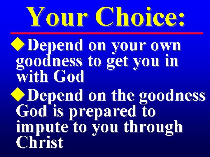 Your Choice: u. Depend on your own goodness to get you in with God