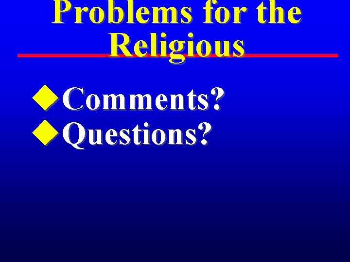 Problems for the Religious u. Comments? u. Questions? 
