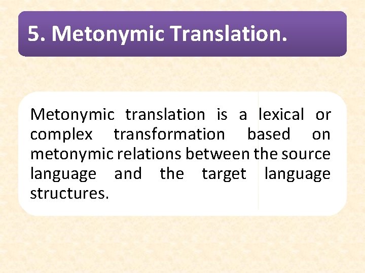 5. Metonymic Translation. Metonymic translation is a lexical or complex transformation based on metonymic