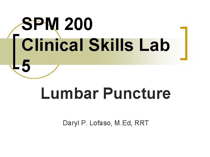 SPM 200 Clinical Skills Lab 5 Lumbar Puncture Daryl P. Lofaso, M. Ed, RRT