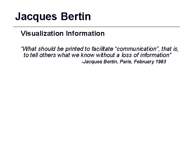 Jacques Bertin Visualization Information “What should be printed to facilitate “communication”, that is, to