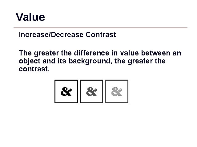 Value Increase/Decrease Contrast The greater the difference in value between an object and its