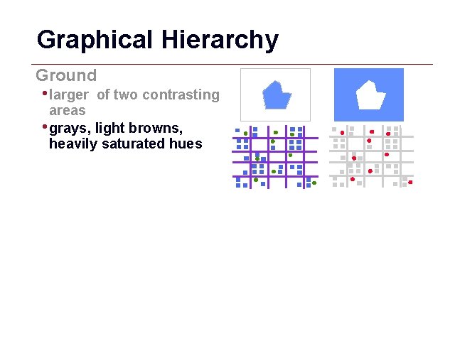 Graphical Hierarchy Ground • larger of two contrasting areas • grays, light browns, heavily