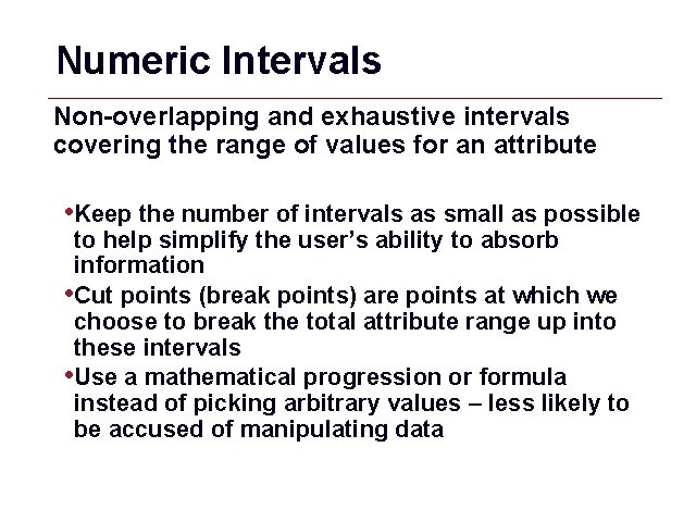 Numeric Intervals Non-overlapping and exhaustive intervals covering the range of values for an attribute