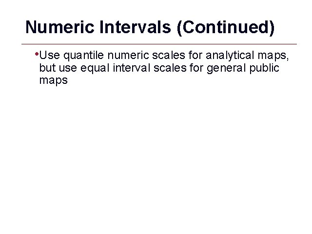 Numeric Intervals (Continued) • Use quantile numeric scales for analytical maps, but use equal