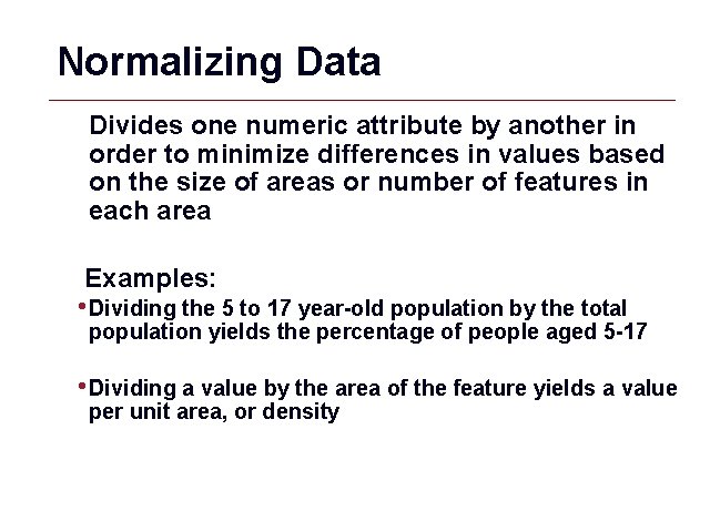 Normalizing Data Divides one numeric attribute by another in order to minimize differences in