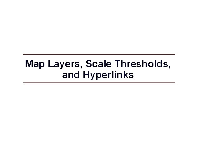 Map Layers, Scale Thresholds, and Hyperlinks 